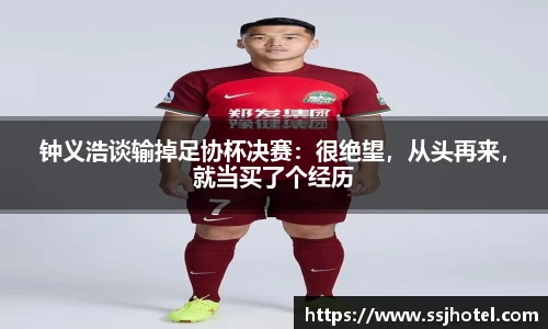 钟义浩谈输掉足协杯决赛：很绝望，从头再来，就当买了个经历